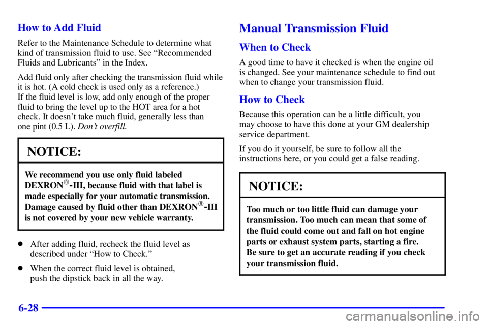 GMC SIERRA 2001  Owners Manual 6-28 How to Add Fluid
Refer to the Maintenance Schedule to determine what
kind of transmission fluid to use. See ªRecommended
Fluids and Lubricantsº in the Index.
Add fluid only after checking the t