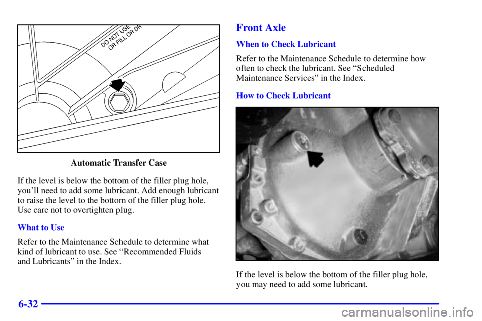 GMC SIERRA 2001  Owners Manual 6-32
Automatic Transfer Case
If the level is below the bottom of the filler plug hole,
youll need to add some lubricant. Add enough lubricant
to raise the level to the bottom of the filler plug hole.