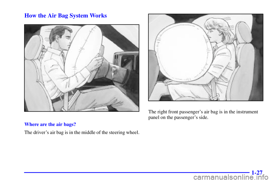 GMC SIERRA 2001 Owners Guide 1-27 How the Air Bag System Works
Where are the air bags?
The drivers air bag is in the middle of the steering wheel.
The right front passengers air bag is in the instrument
panel on the passengers GMC SIERRA 2001 Owners Guide 1-27 How the Air Bag System Works
Where are the air bags?
The drivers air bag is in the middle of the steering wheel.
The right front passengers air bag is in the instrument
panel on the passengers