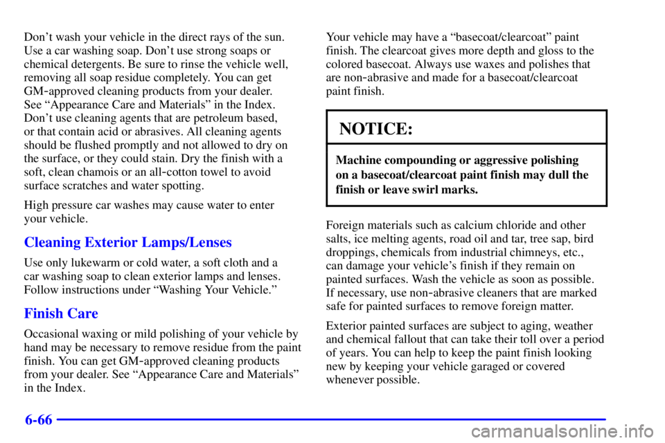 GMC SIERRA 2001  Owners Manual 6-66
Dont wash your vehicle in the direct rays of the sun.
Use a car washing soap. Dont use strong soaps or
chemical detergents. Be sure to rinse the vehicle well,
removing all soap residue complete