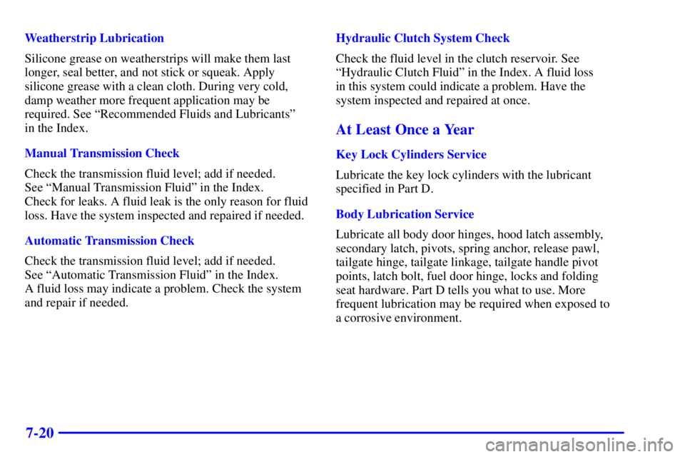 GMC SIERRA 2001  Owners Manual 7-20
Weatherstrip Lubrication
Silicone grease on weatherstrips will make them last
longer, seal better, and not stick or squeak. Apply
silicone grease with a clean cloth. During very cold,
damp weathe