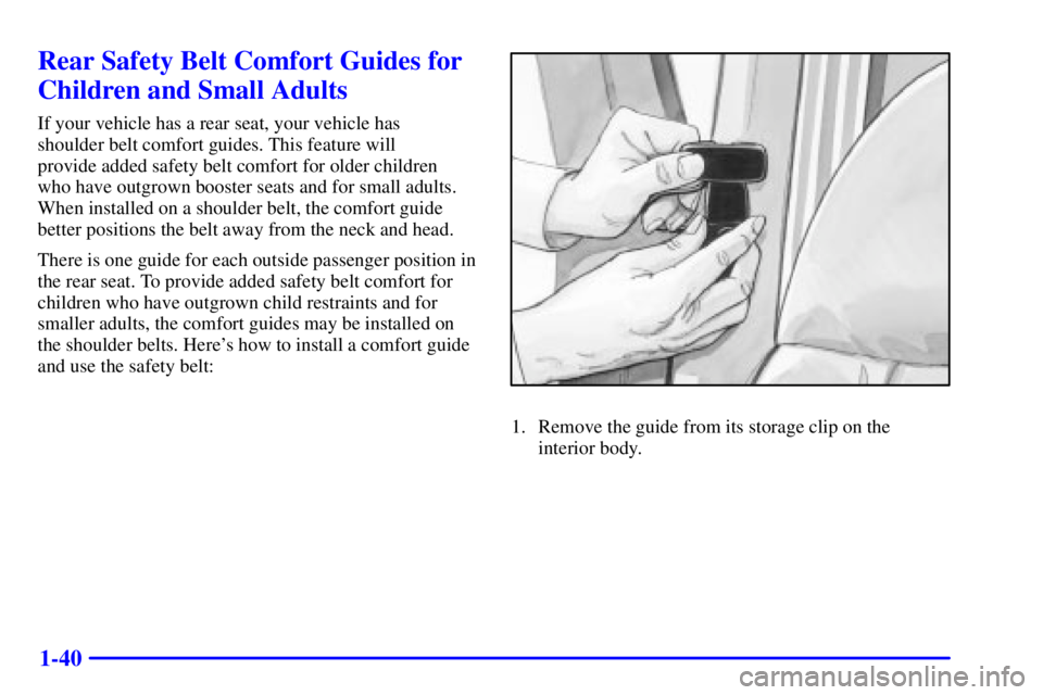 GMC SIERRA 2001 Workshop Manual 1-40
Rear Safety Belt Comfort Guides for
Children and Small Adults
If your vehicle has a rear seat, your vehicle has 
shoulder belt comfort guides. This feature will 
provide added safety belt comfort