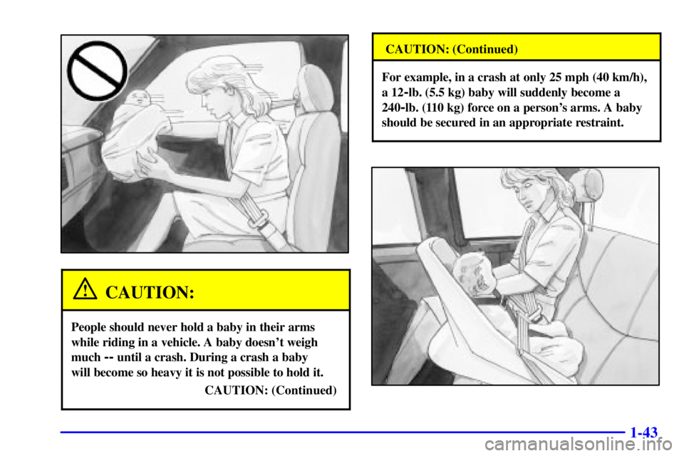GMC SIERRA 2001  Owners Manual 1-43
CAUTION:
People should never hold a baby in their arms
while riding in a vehicle. A baby doesnt weigh
much 
-- until a crash. During a crash a baby 
will become so heavy it is not possible to ho