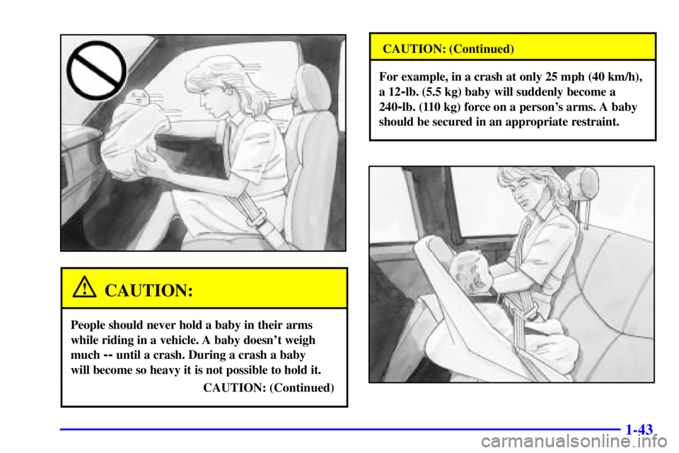 GMC SIERRA 2001 Workshop Manual 1-43
CAUTION:
People should never hold a baby in their arms
while riding in a vehicle. A baby doesnt weigh
much 
-- until a crash. During a crash a baby 
will become so heavy it is not possible to ho