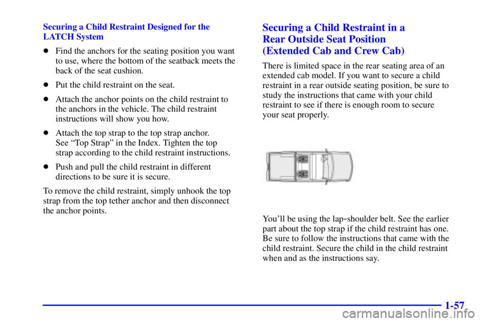 GMC SIERRA 2001 Repair Manual 1-57
Securing a Child Restraint Designed for the 
LATCH System
Find the anchors for the seating position you want 
to use, where the bottom of the seatback meets the
back of the seat cushion.
Put th