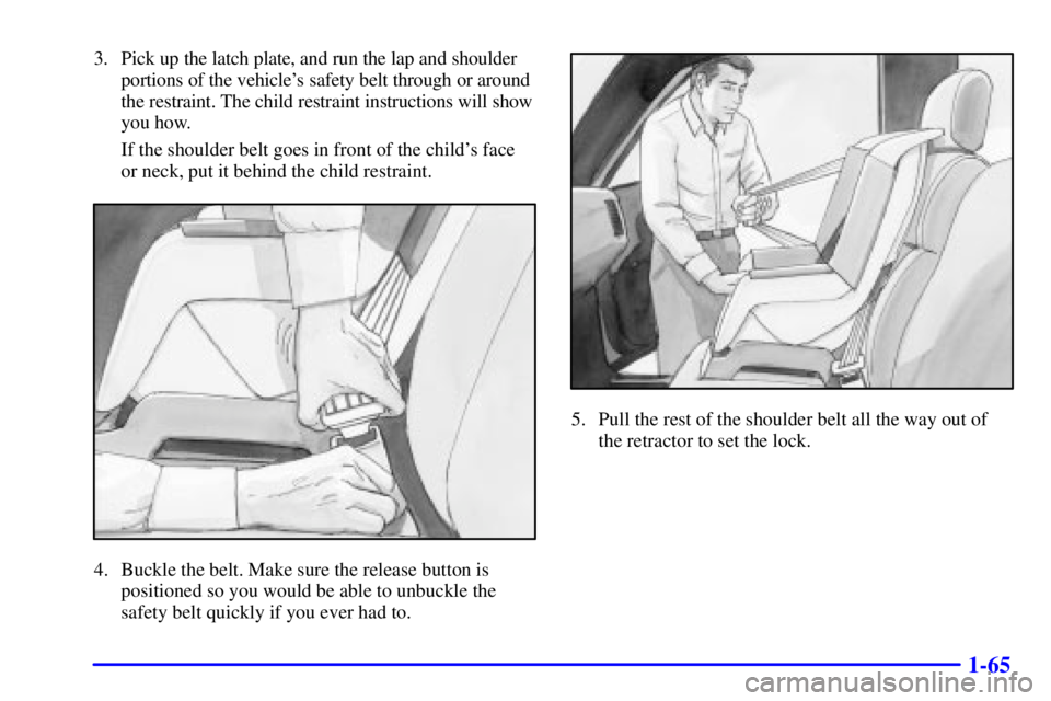 GMC SIERRA 2001 Manual PDF 1-65
3. Pick up the latch plate, and run the lap and shoulder
portions of the vehicles safety belt through or around
the restraint. The child restraint instructions will show
you how.
If the shoulder GMC SIERRA 2001 Manual PDF 1-65
3. Pick up the latch plate, and run the lap and shoulder
portions of the vehicles safety belt through or around
the restraint. The child restraint instructions will show
you how.
If the shoulder
