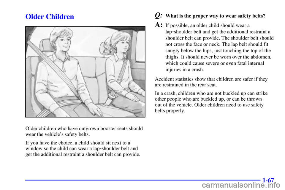 GMC SIERRA 2001 Manual PDF 1-67
Older Children
Older children who have outgrown booster seats should
wear the vehicles safety belts.
If you have the choice, a child should sit next to a
window so the child can wear a lap
-shou GMC SIERRA 2001 Manual PDF 1-67
Older Children
Older children who have outgrown booster seats should
wear the vehicles safety belts.
If you have the choice, a child should sit next to a
window so the child can wear a lap
-shou
