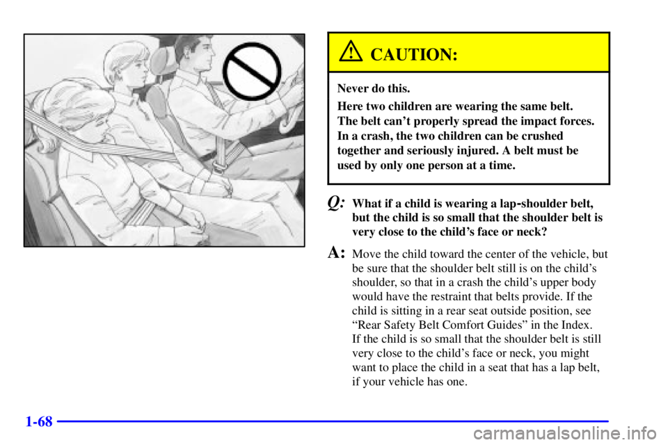GMC SIERRA 2001 Manual Online 1-68
CAUTION:
Never do this.
Here two children are wearing the same belt.
The belt cant properly spread the impact forces.
In a crash, the two children can be crushed
together and seriously injured. GMC SIERRA 2001 Manual Online 1-68
CAUTION:
Never do this.
Here two children are wearing the same belt.
The belt cant properly spread the impact forces.
In a crash, the two children can be crushed
together and seriously injured.