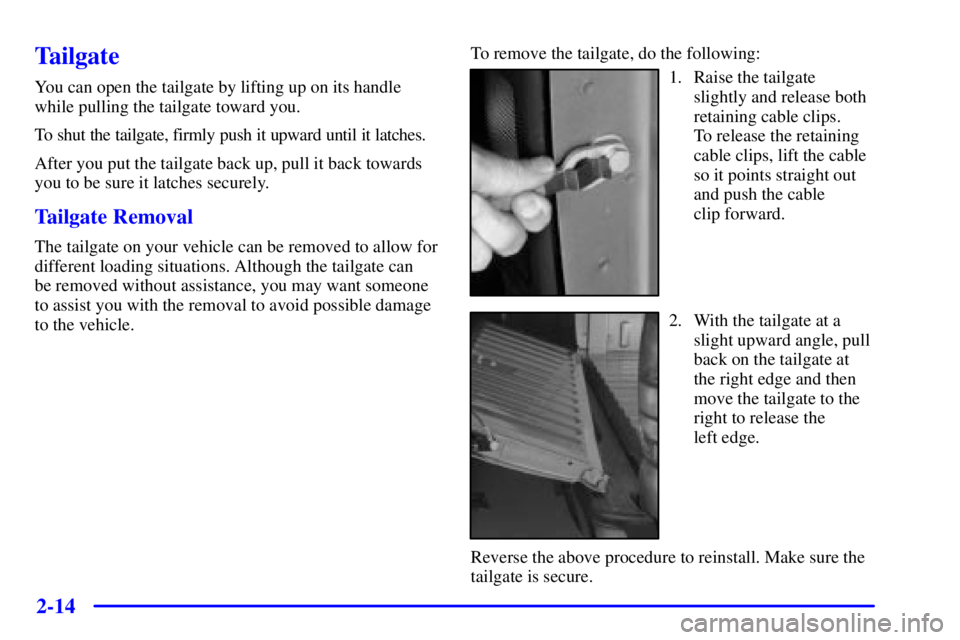 GMC SIERRA 2001 Owners Manual 2-14
Tailgate
You can open the tailgate by lifting up on its handle
while pulling the tailgate toward you.
To shut the tailgate, firmly push it upward until it latches.
After you put the tailgate back GMC SIERRA 2001 Owners Manual 2-14
Tailgate
You can open the tailgate by lifting up on its handle
while pulling the tailgate toward you.
To shut the tailgate, firmly push it upward until it latches.
After you put the tailgate back
