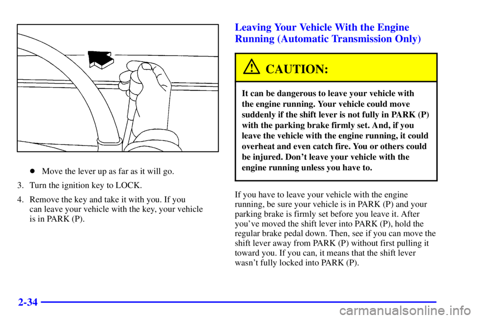 GMC SONOMA 2001  Owners Manual 2-34
Move the lever up as far as it will go.
3. Turn the ignition key to LOCK.
4. Remove the key and take it with you. If you 
can leave your vehicle with the key, your vehicle 
is in PARK (P).
Leavi