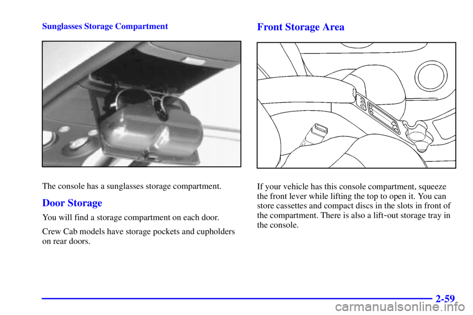 GMC SONOMA 2001 Owners Manual 2-59
Sunglasses Storage Compartment
The console has a sunglasses storage compartment.
Door Storage
You will find a storage compartment on each door.
Crew Cab models have storage pockets and cupholders GMC SONOMA 2001 Owners Manual 2-59
Sunglasses Storage Compartment
The console has a sunglasses storage compartment.
Door Storage
You will find a storage compartment on each door.
Crew Cab models have storage pockets and cupholders
