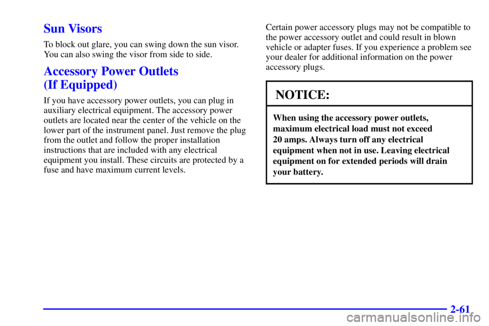 GMC SONOMA 2001  Owners Manual 2-61
Sun Visors
To block out glare, you can swing down the sun visor.
You can also swing the visor from side to side.
Accessory Power Outlets 
(If Equipped)
If you have accessory power outlets, you ca