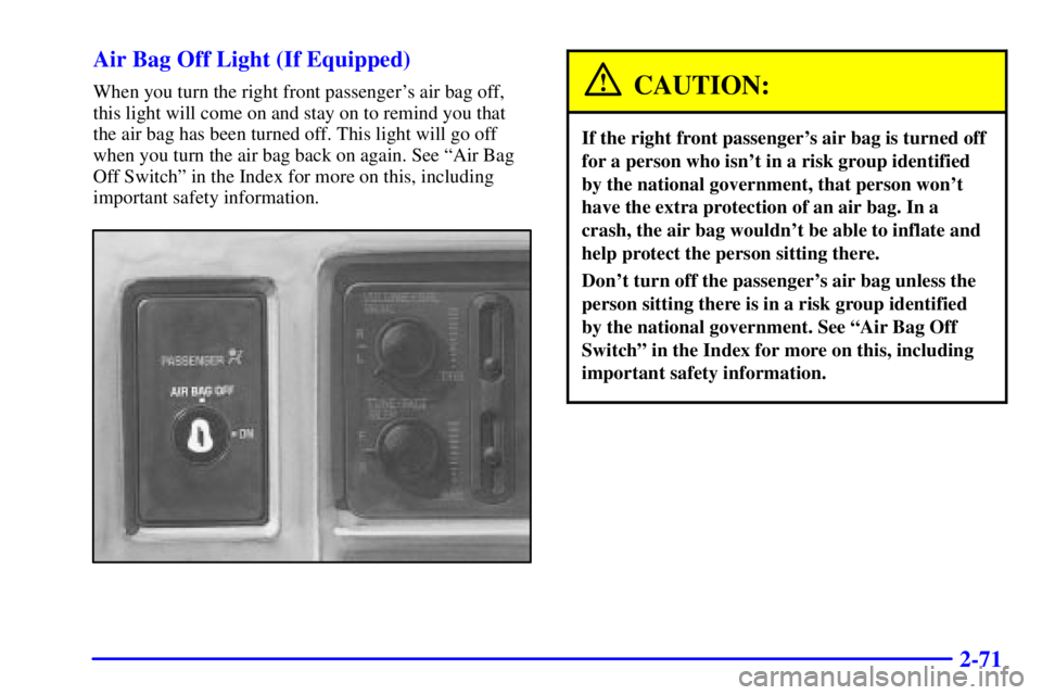 GMC SONOMA 2001 Owners Manual 2-71 Air Bag Off Light (If Equipped)
When you turn the right front passengers air bag off,
this light will come on and stay on to remind you that
the air bag has been turned off. This light will go o GMC SONOMA 2001 Owners Manual 2-71 Air Bag Off Light (If Equipped)
When you turn the right front passengers air bag off,
this light will come on and stay on to remind you that
the air bag has been turned off. This light will go o