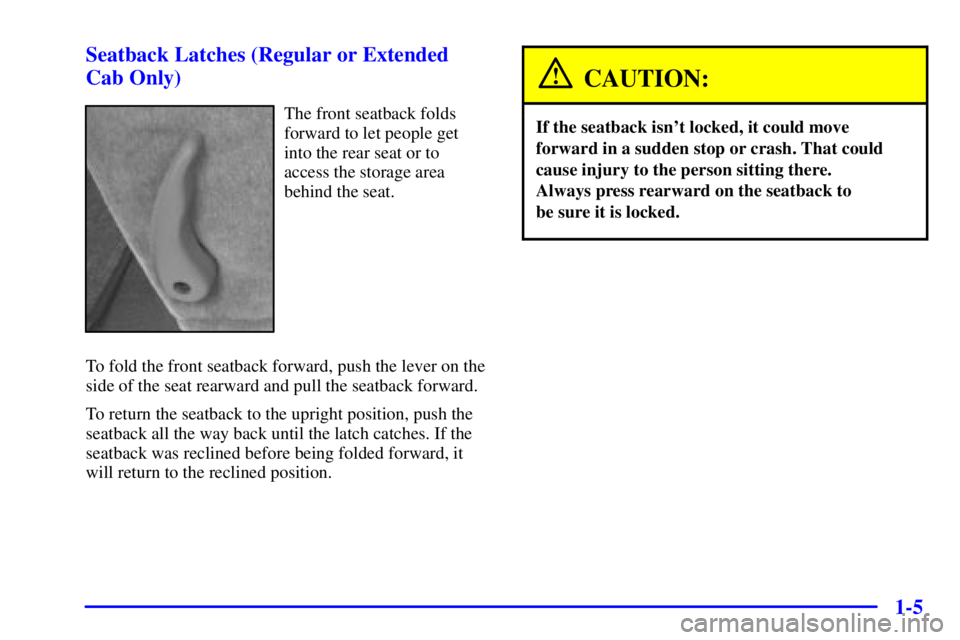 GMC SONOMA 2001 User Guide 1-5 Seatback Latches (Regular or Extended
Cab Only)
The front seatback folds
forward to let people get
into the rear seat or to
access the storage area
behind the seat.
To fold the front seatback forw