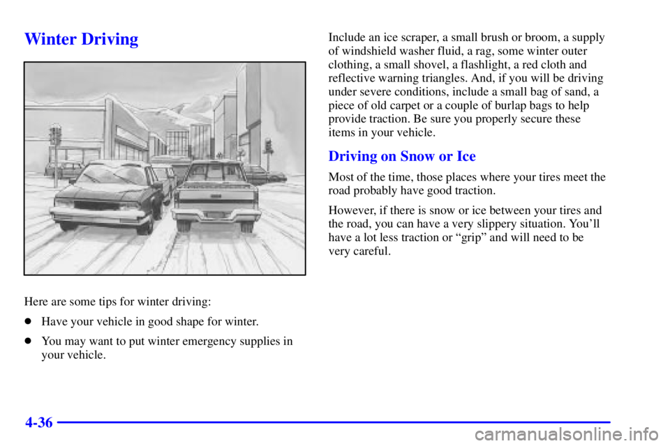 GMC SONOMA 2001  Owners Manual 4-36
Winter Driving
Here are some tips for winter driving:
Have your vehicle in good shape for winter.
You may want to put winter emergency supplies in
your vehicle.Include an ice scraper, a small b