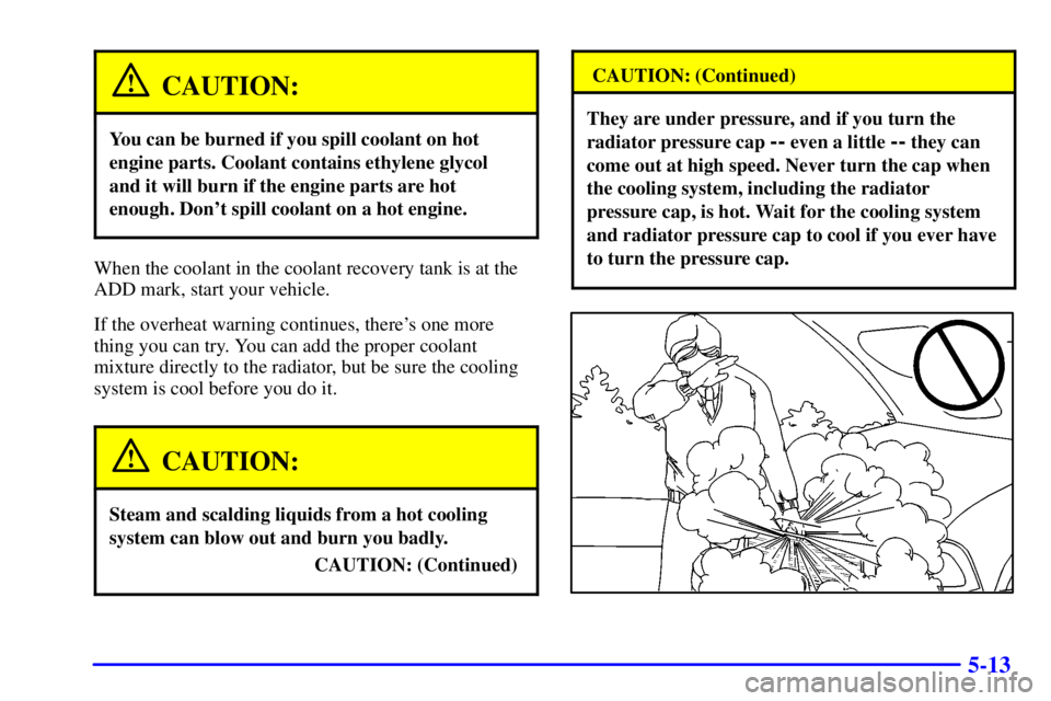 GMC SONOMA 2001  Owners Manual 5-13
CAUTION:
You can be burned if you spill coolant on hot
engine parts. Coolant contains ethylene glycol
and it will burn if the engine parts are hot
enough. Dont spill coolant on a hot engine.
Whe