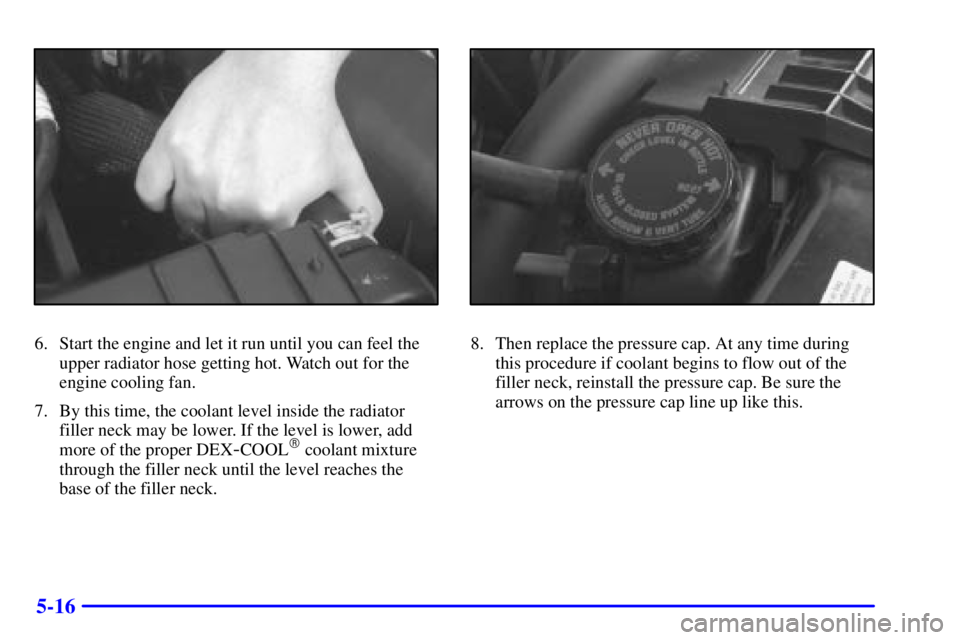 GMC SONOMA 2001  Owners Manual 5-16
6. Start the engine and let it run until you can feel the
upper radiator hose getting hot. Watch out for the
engine cooling fan.
7. By this time, the coolant level inside the radiator
filler neck