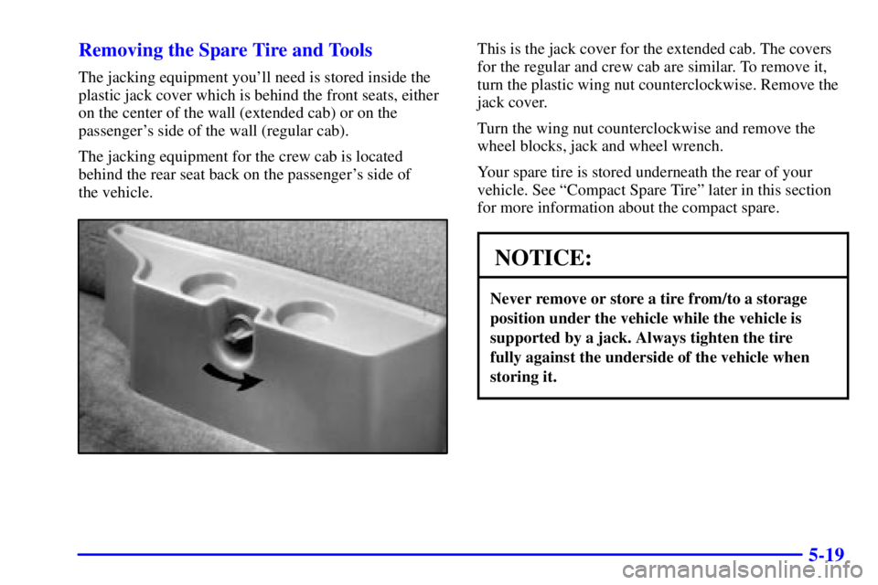 GMC SONOMA 2001  Owners Manual 5-19 Removing the Spare Tire and Tools
The jacking equipment youll need is stored inside the
plastic jack cover which is behind the front seats, either
on the center of the wall (extended cab) or on 