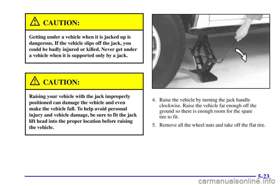 GMC SONOMA 2001  Owners Manual 5-23
CAUTION:
Getting under a vehicle when it is jacked up is
dangerous. If the vehicle slips off the jack, you
could be badly injured or killed. Never get under
a vehicle when it is supported only by