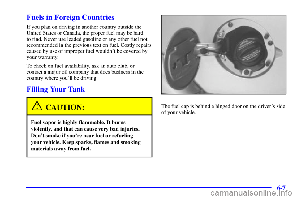 GMC SONOMA 2001 Owners Manual 6-7
Fuels in Foreign Countries
If you plan on driving in another country outside the
United States or Canada, the proper fuel may be hard
to find. Never use leaded gasoline or any other fuel not
reco GMC SONOMA 2001 Owners Manual 6-7
Fuels in Foreign Countries
If you plan on driving in another country outside the
United States or Canada, the proper fuel may be hard
to find. Never use leaded gasoline or any other fuel not
reco