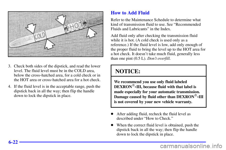 GMC SONOMA 2001  Owners Manual 6-22
3. Check both sides of the dipstick, and read the lower
level. The fluid level must be in the COLD area,
below the cross
-hatched area, for a cold check or in
the HOT area or cross
-hatched area 