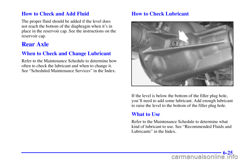 GMC SONOMA 2001  Owners Manual 6-25 How to Check and Add Fluid
The proper fluid should be added if the level does 
not reach the bottom of the diaphragm when its in 
place in the reservoir cap. See the instructions on the
reservoi