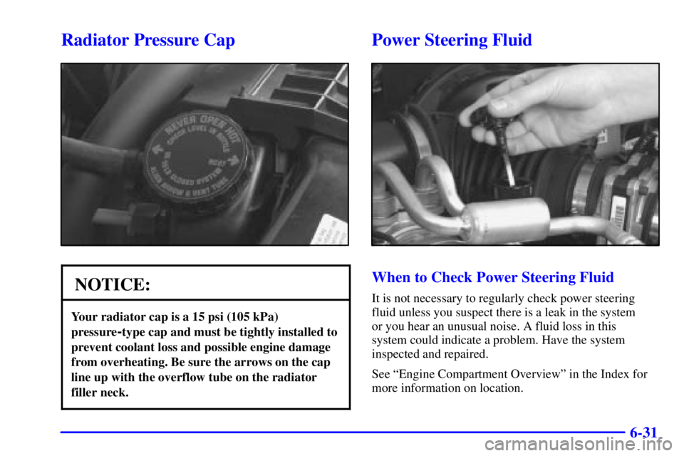 GMC SONOMA 2001  Owners Manual 6-31
Radiator Pressure Cap
NOTICE:
Your radiator cap is a 15 psi (105 kPa)
pressure
-type cap and must be tightly installed to
prevent coolant loss and possible engine damage
from overheating. Be sure