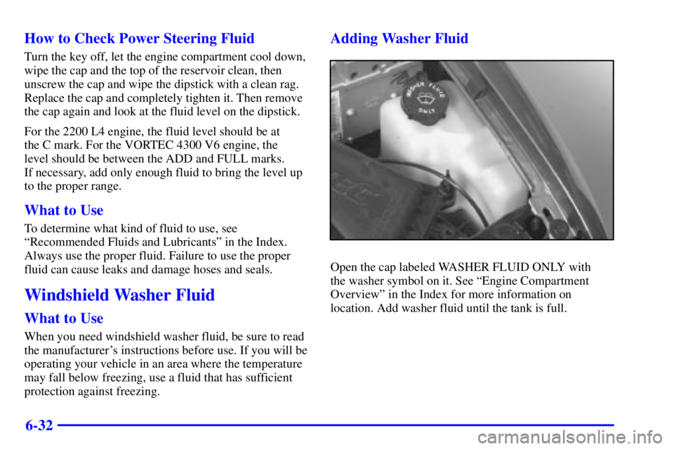 GMC SONOMA 2001  Owners Manual 6-32 How to Check Power Steering Fluid
Turn the key off, let the engine compartment cool down,
wipe the cap and the top of the reservoir clean, then
unscrew the cap and wipe the dipstick with a clean 
