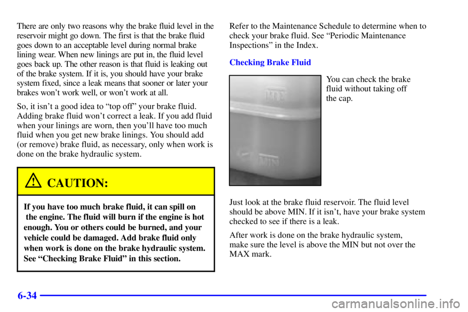 GMC SONOMA 2001  Owners Manual 6-34
There are only two reasons why the brake fluid level in the
reservoir might go down. The first is that the brake fluid
goes down to an acceptable level during normal brake
lining wear. When new l