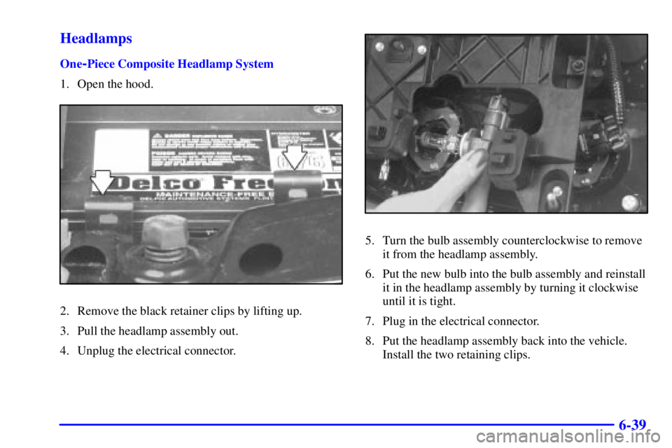 GMC SONOMA 2001  Owners Manual 6-39 Headlamps
One-Piece Composite Headlamp System
1. Open the hood.
2. Remove the black retainer clips by lifting up.
3. Pull the headlamp assembly out.
4. Unplug the electrical connector.
5. Turn th