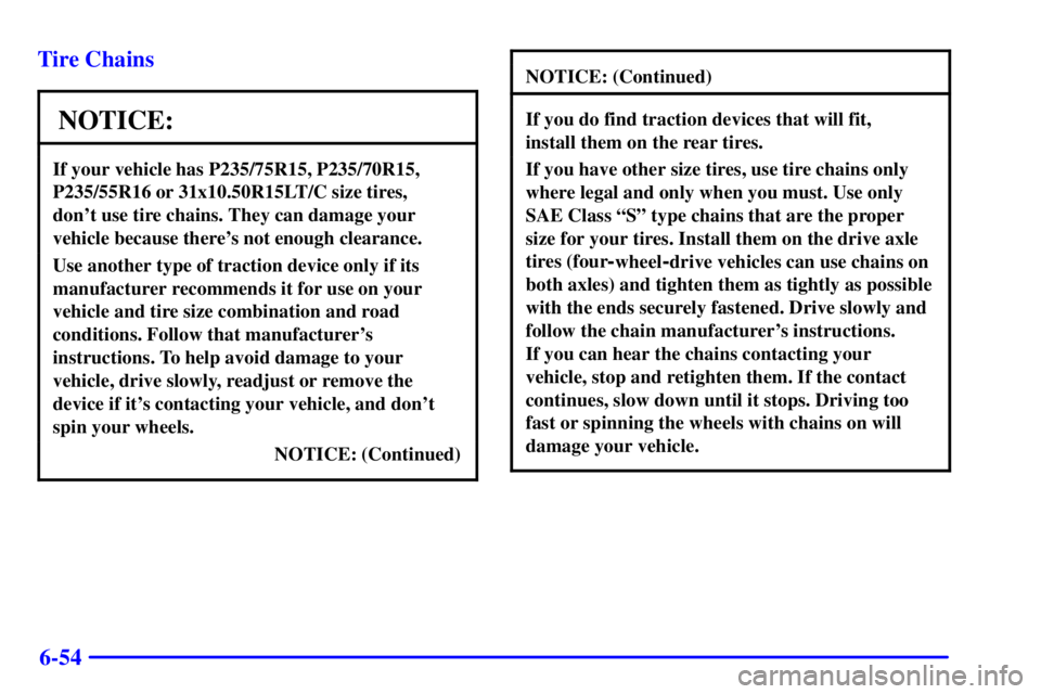 GMC SONOMA 2001 Owners Manual 6-54 Tire Chains
NOTICE:
If your vehicle has P235/75R15, P235/70R15,
P235/55R16 or 31x10.50R15LT/C size tires,
dont use tire chains. They can damage your
vehicle because theres not enough clearance GMC SONOMA 2001 Owners Manual 6-54 Tire Chains
NOTICE:
If your vehicle has P235/75R15, P235/70R15,
P235/55R16 or 31x10.50R15LT/C size tires,
dont use tire chains. They can damage your
vehicle because theres not enough clearance