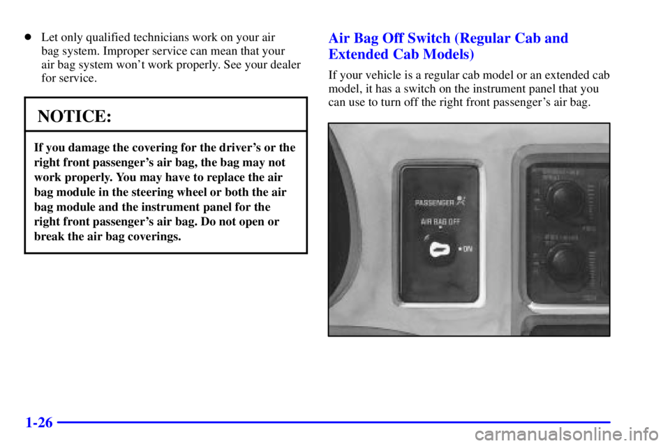 GMC SONOMA 2001 Owners Guide 1-26
Let only qualified technicians work on your air 
bag system. Improper service can mean that your 
air bag system wont work properly. See your dealer
for service.
NOTICE:
If you damage the cover