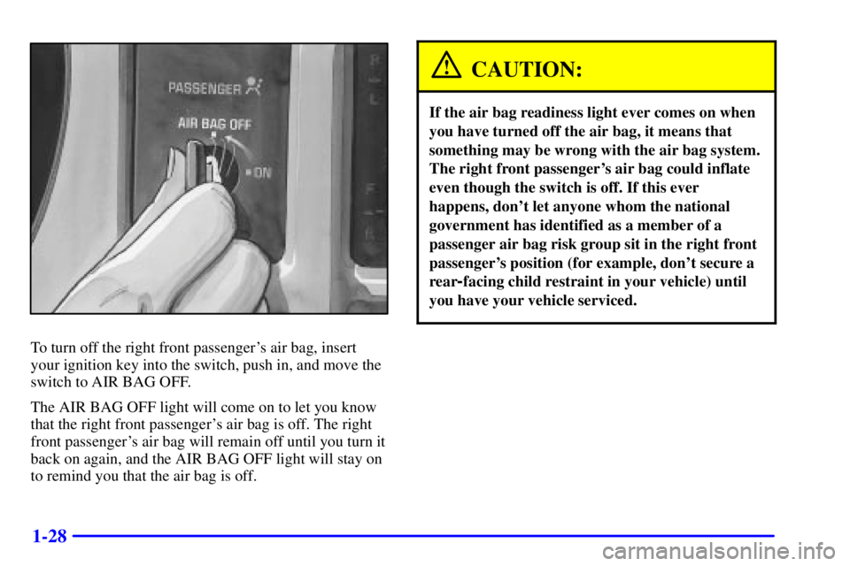 GMC SONOMA 2001 Service Manual 1-28
To turn off the right front passengers air bag, insert
your ignition key into the switch, push in, and move the
switch to AIR BAG OFF.
The AIR BAG OFF light will come on to let you know
that the GMC SONOMA 2001 Service Manual 1-28
To turn off the right front passengers air bag, insert
your ignition key into the switch, push in, and move the
switch to AIR BAG OFF.
The AIR BAG OFF light will come on to let you know
that the