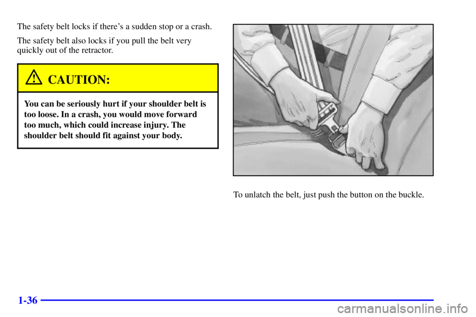 GMC SONOMA 2001 Service Manual 1-36
The safety belt locks if theres a sudden stop or a crash.
The safety belt also locks if you pull the belt very
quickly out of the retractor.
CAUTION:
You can be seriously hurt if your shoulder b GMC SONOMA 2001 Service Manual 1-36
The safety belt locks if theres a sudden stop or a crash.
The safety belt also locks if you pull the belt very
quickly out of the retractor.
CAUTION:
You can be seriously hurt if your shoulder b