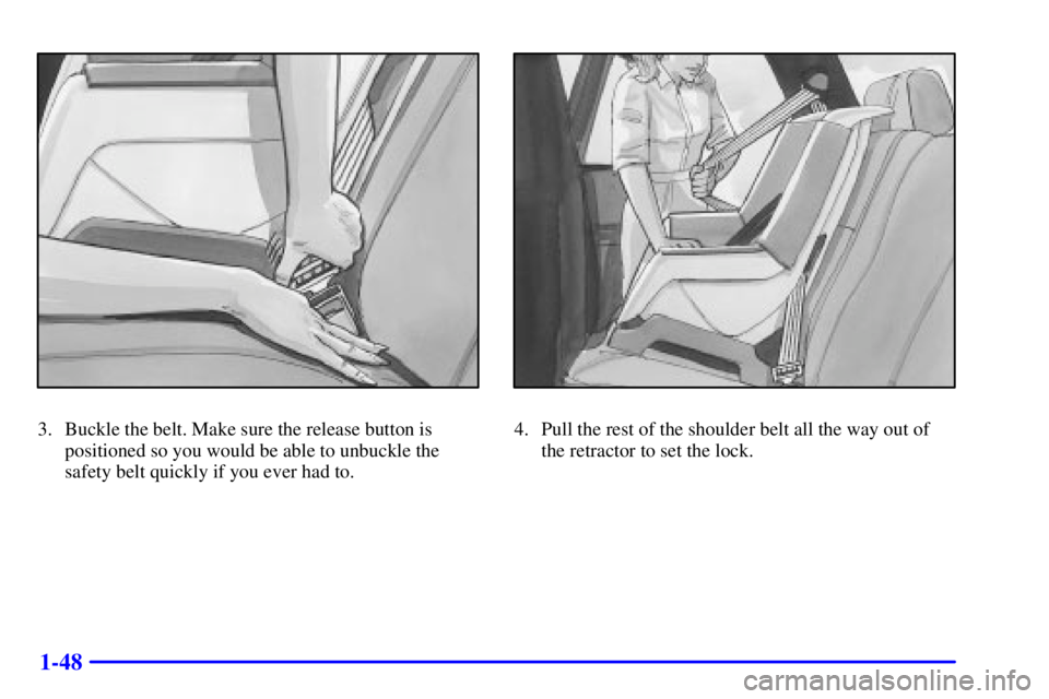 GMC SONOMA 2001 Repair Manual 1-48
3. Buckle the belt. Make sure the release button is
positioned so you would be able to unbuckle the
safety belt quickly if you ever had to.4. Pull the rest of the shoulder belt all the way out of GMC SONOMA 2001 Repair Manual 1-48
3. Buckle the belt. Make sure the release button is
positioned so you would be able to unbuckle the
safety belt quickly if you ever had to.4. Pull the rest of the shoulder belt all the way out of