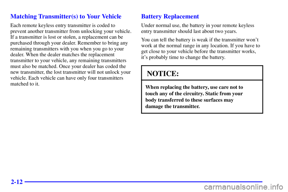 GMC SONOMA 2001 Manual Online 2-12 Matching Transmitter(s) to Your Vehicle
Each remote keyless entry transmitter is coded to
prevent another transmitter from unlocking your vehicle.
If a transmitter is lost or stolen, a replacemen