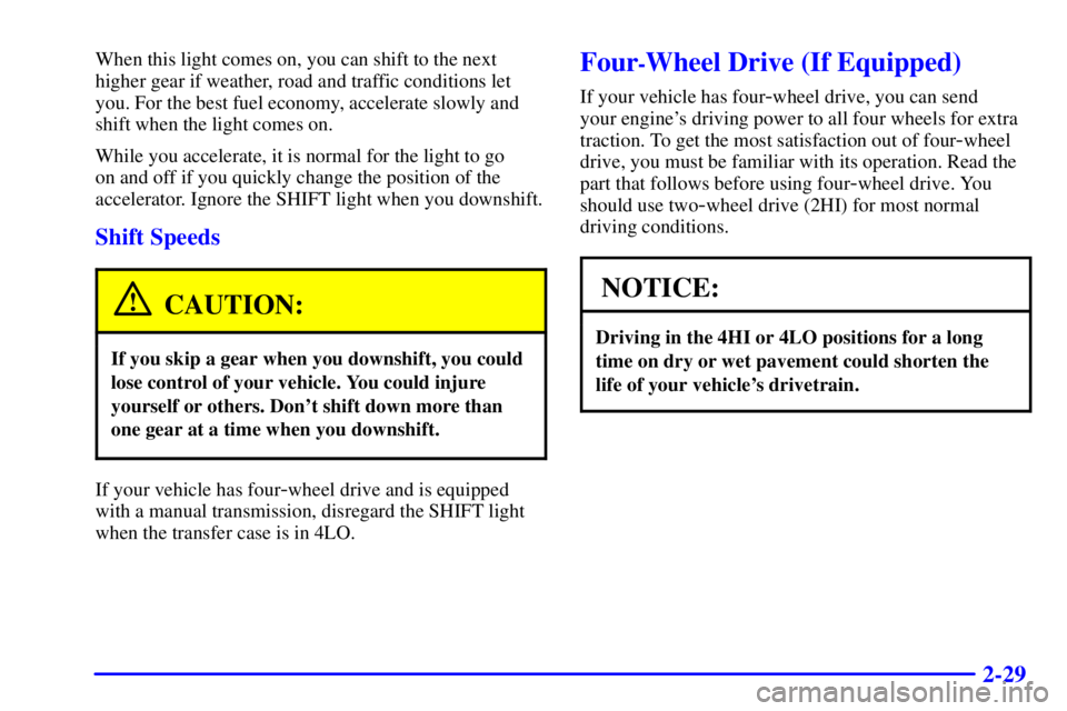 GMC SONOMA 2001 Owners Manual 2-29
When this light comes on, you can shift to the next
higher gear if weather, road and traffic conditions let
you. For the best fuel economy, accelerate slowly and
shift when the light comes on.
Wh GMC SONOMA 2001 Owners Manual 2-29
When this light comes on, you can shift to the next
higher gear if weather, road and traffic conditions let
you. For the best fuel economy, accelerate slowly and
shift when the light comes on.
Wh