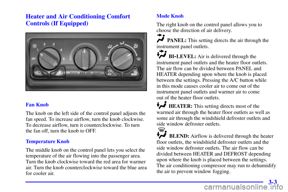 GMC YUKON 2001 Owners Manual 3-3 Heater and Air Conditioning Comfort
Controls (If Equipped)
Fan Knob
The knob on the left side of the control panel adjusts the
fan speed. To increase airflow, turn the knob clockwise.
To decrease GMC YUKON 2001 Owners Manual 3-3 Heater and Air Conditioning Comfort
Controls (If Equipped)
Fan Knob
The knob on the left side of the control panel adjusts the
fan speed. To increase airflow, turn the knob clockwise.
To decrease
