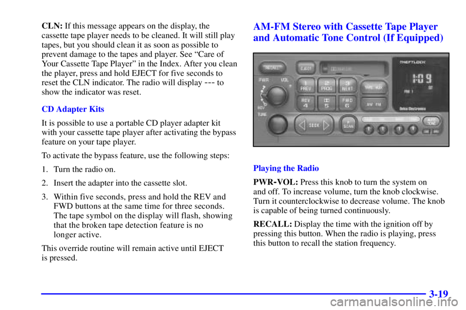 GMC YUKON 2001 Owners Manual 3-19
CLN: If this message appears on the display, the
cassette tape player needs to be cleaned. It will still play
tapes, but you should clean it as soon as possible to
prevent damage to the tapes and GMC YUKON 2001 Owners Manual 3-19
CLN: If this message appears on the display, the
cassette tape player needs to be cleaned. It will still play
tapes, but you should clean it as soon as possible to
prevent damage to the tapes and