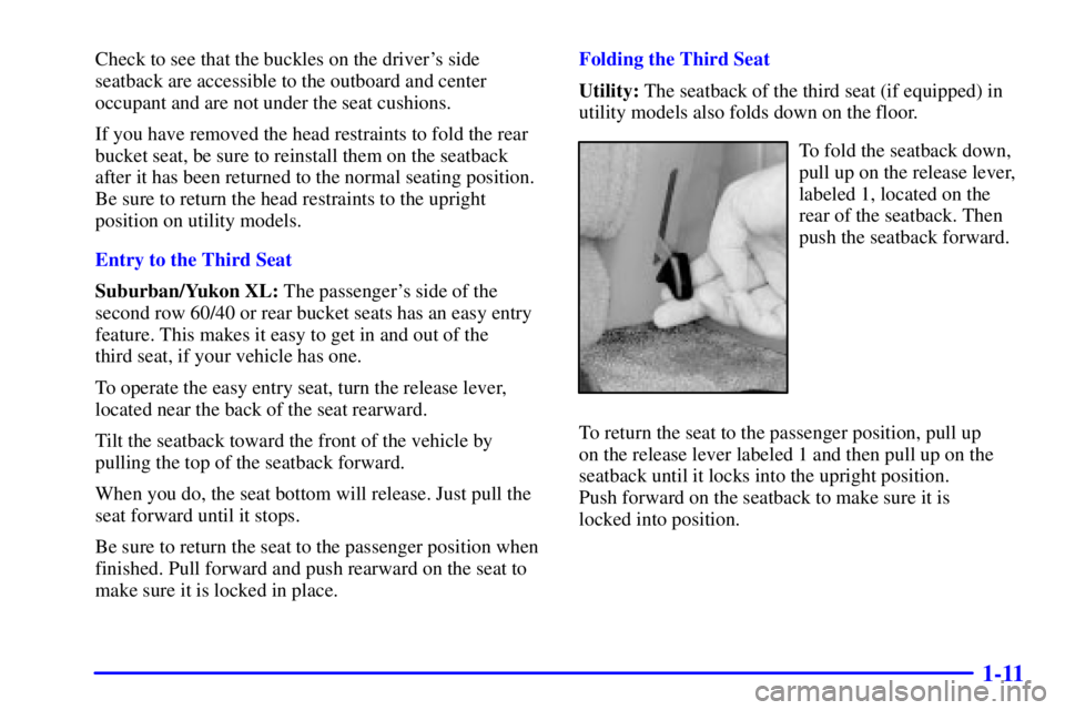 GMC YUKON 2001  Owners Manual 1-11
Check to see that the buckles on the drivers side
seatback are accessible to the outboard and center
occupant and are not under the seat cushions.
If you have removed the head restraints to fold