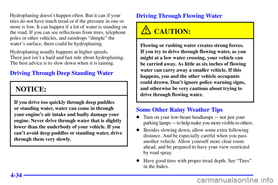 GMC YUKON 2001  Owners Manual 4-34
Hydroplaning doesnt happen often. But it can if your
tires do not have much tread or if the pressure in one or
more is low. It can happen if a lot of water is standing on
the road. If you can se
