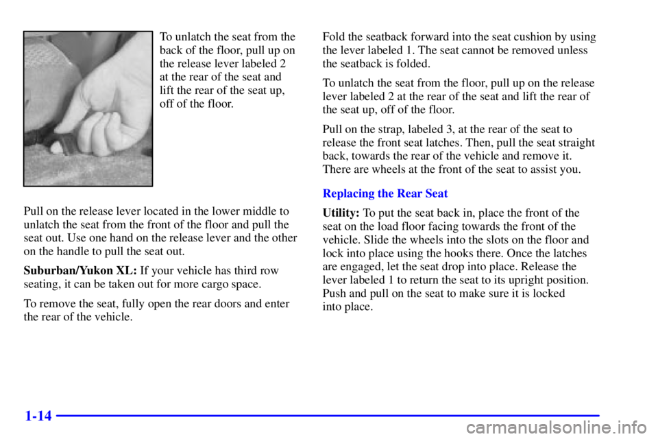 GMC YUKON 2001 Owners Guide 1-14
To unlatch the seat from the
back of the floor, pull up on
the release lever labeled 2 
at the rear of the seat and
lift the rear of the seat up,
off of the floor.
Pull on the release lever locat