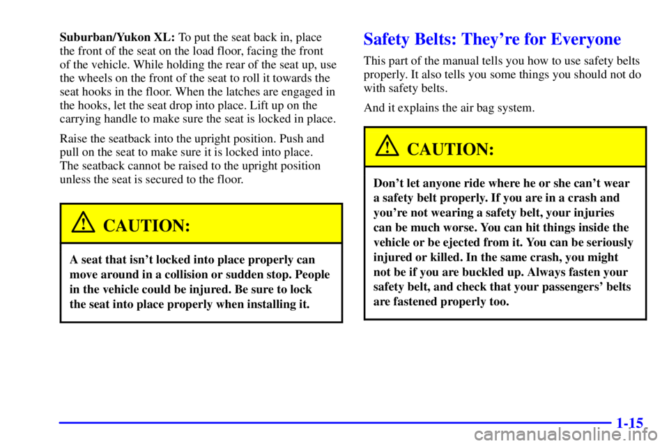 GMC YUKON 2001 Owners Manual 1-15
Suburban/Yukon XL: To put the seat back in, place
the front of the seat on the load floor, facing the front
of the vehicle. While holding the rear of the seat up, use
the wheels on the front of GMC YUKON 2001 Owners Manual 1-15
Suburban/Yukon XL: To put the seat back in, place
the front of the seat on the load floor, facing the front
of the vehicle. While holding the rear of the seat up, use
the wheels on the front of
