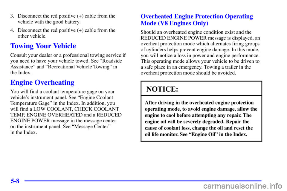 GMC YUKON 2001  Owners Manual 5-8
3. Disconnect the red positive (+) cable from the
vehicle with the good battery.
4. Disconnect the red positive (+) cable from the 
other vehicle.
Towing Your Vehicle
Consult your dealer or a prof