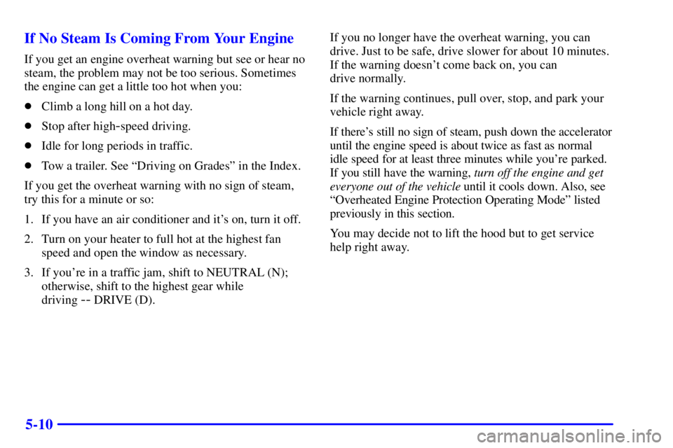 GMC YUKON 2001 Manual PDF 5-10 If No Steam Is Coming From Your Engine
If you get an engine overheat warning but see or hear no
steam, the problem may not be too serious. Sometimes
the engine can get a little too hot when you:
