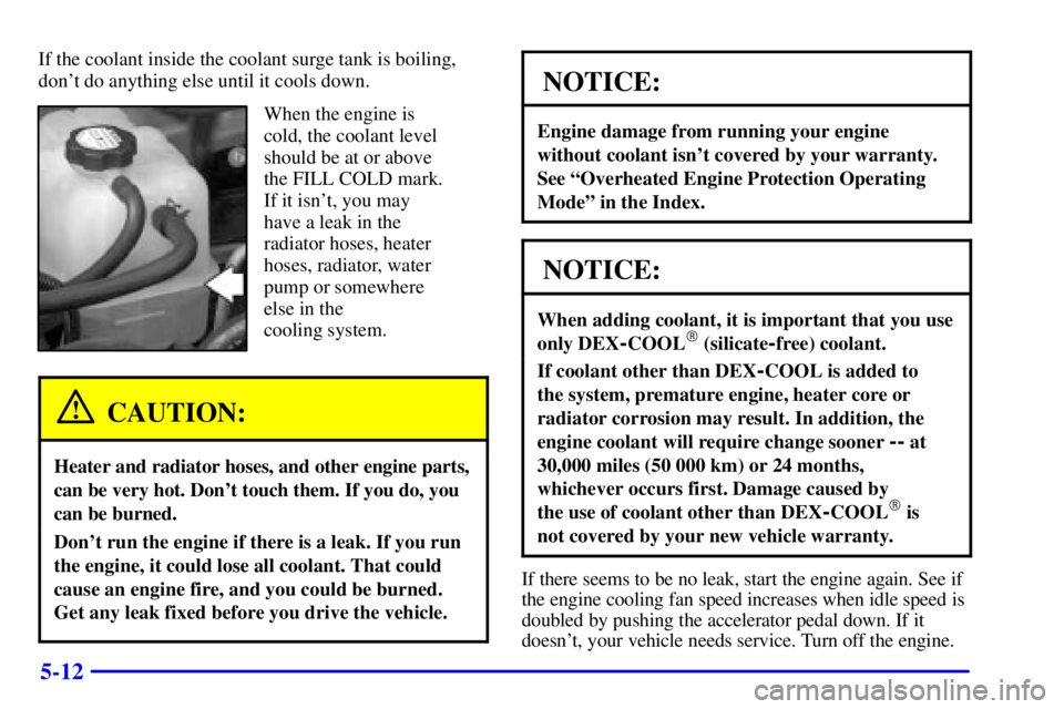 GMC YUKON 2001  Owners Manual 5-12
If the coolant inside the coolant surge tank is boiling,
dont do anything else until it cools down.
When the engine is
cold, the coolant level
should be at or above
the FILL COLD mark.
If it isn