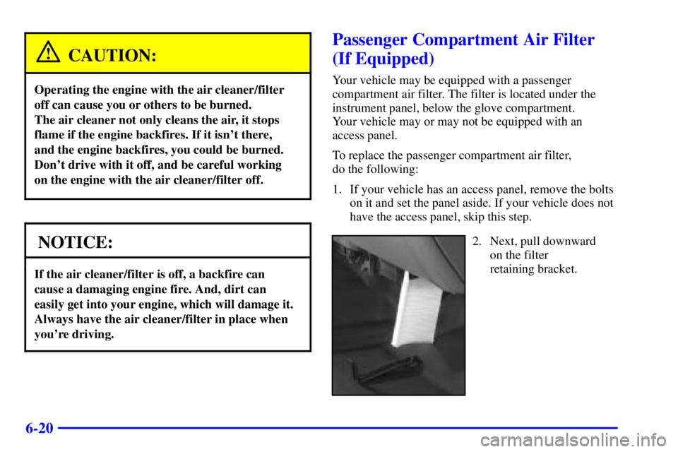 GMC YUKON 2001  Owners Manual 6-20
CAUTION:
Operating the engine with the air cleaner/filter
off can cause you or others to be burned. 
The air cleaner not only cleans the air, it stops
flame if the engine backfires. If it isnt t