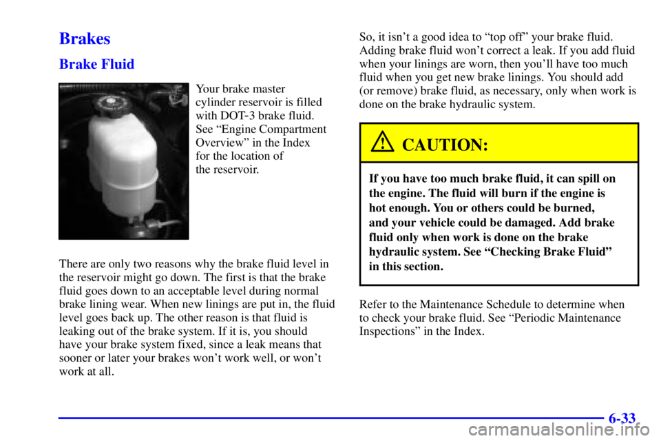 GMC YUKON 2001 Owners Manual 6-33
Brakes
Brake Fluid
Your brake master
cylinder reservoir is filled
with DOT
-3 brake fluid.
See ªEngine Compartment
Overviewº in the Index
for the location of
the reservoir.
There are only t GMC YUKON 2001 Owners Manual 6-33
Brakes
Brake Fluid
Your brake master
cylinder reservoir is filled
with DOT
-3 brake fluid.
See ªEngine Compartment
Overviewº in the Index
for the location of
the reservoir.
There are only t