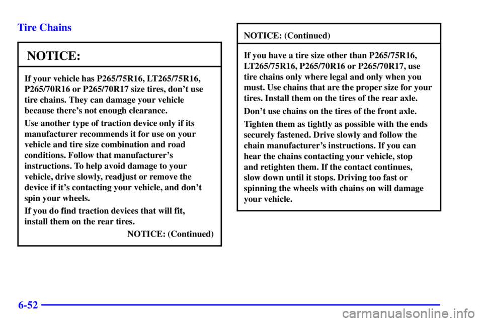 GMC YUKON 2001  Owners Manual 6-52 Tire Chains
NOTICE:
If your vehicle has P265/75R16, LT265/75R16,
P265/70R16 or P265/70R17 size tires, dont use
tire chains. They can damage your vehicle
because theres not enough clearance.
Use