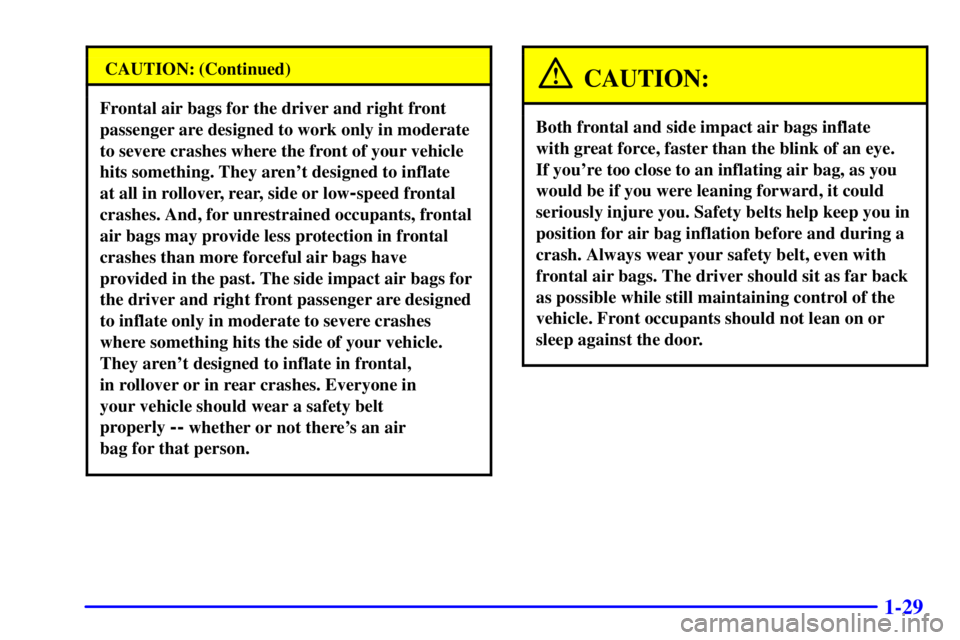 GMC YUKON 2001 Service Manual 1-29
CAUTION: (Continued)
Frontal air bags for the driver and right front
passenger are designed to work only in moderate
to severe crashes where the front of your vehicle
hits something. They arent 